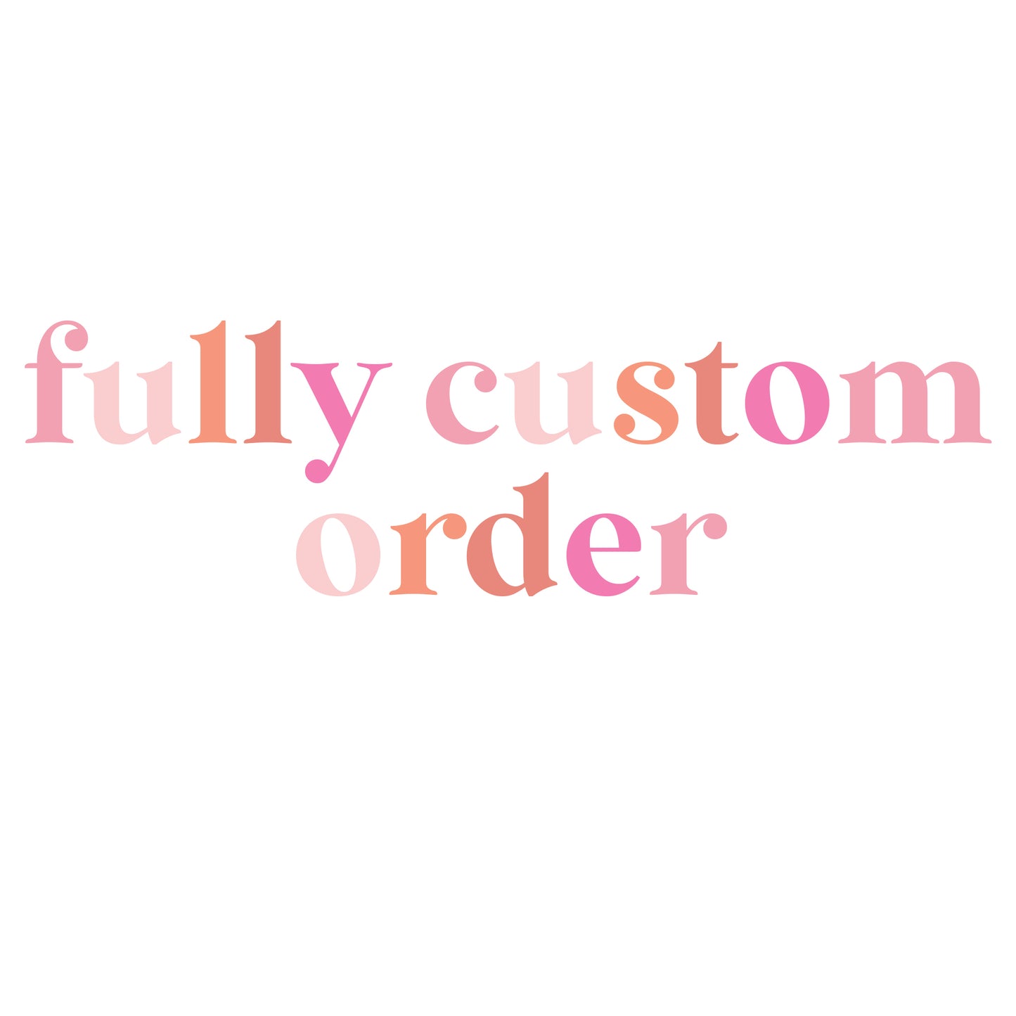 Fully Custom Order